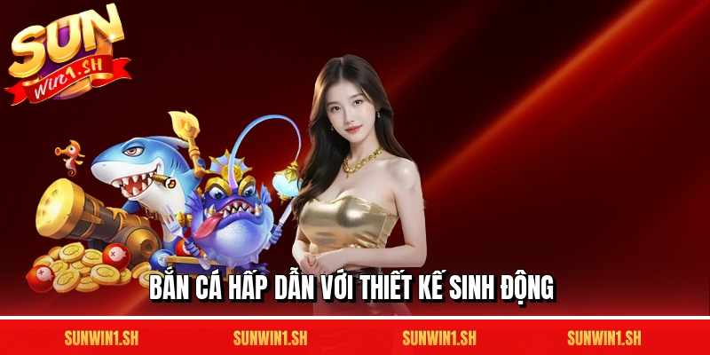 Bắn cá hấp dẫn với thiết kế sinh động